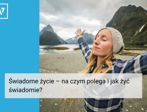 Świadome życie – na czym polega i jak żyć świadomie?