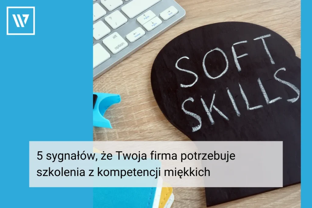 5 sygnałów, że Twoja firma potrzebuje szkolenia z kompetencji miękkich Coaching Mentoring Szkolenia Wiktor Tokarski