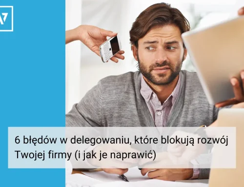 6 błędów w delegowaniu, które blokują rozwój Twojej firmy (i jak je naprawić)